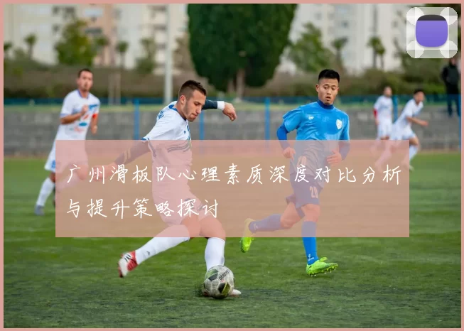 广州滑板队心理素质深度对比分析与提升策略探讨