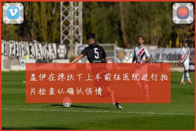 盖伊在搀扶下上车前往医院进行拍片检查以确认伤情