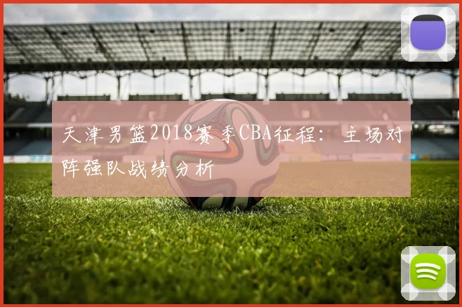 天津男篮2018赛季CBA征程:主场对阵强队战绩分析