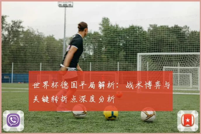 世界杯德国平局解析:战术博弈与关键转折点深度分析