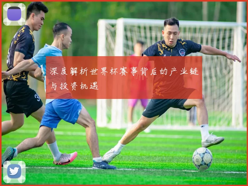 深度解析世界杯赛事背后的产业链与投资机遇