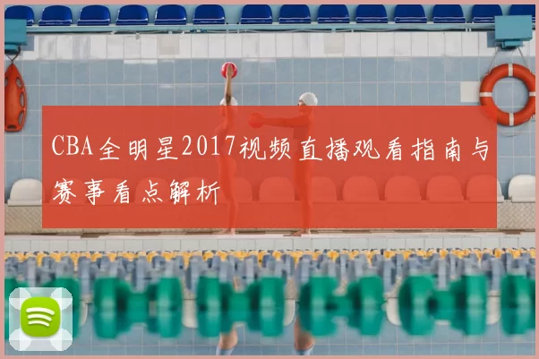 CBA全明星2017视频直播观看指南与赛事看点解析