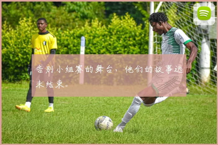 告别小组赛的舞台，他们的故事远未结束。