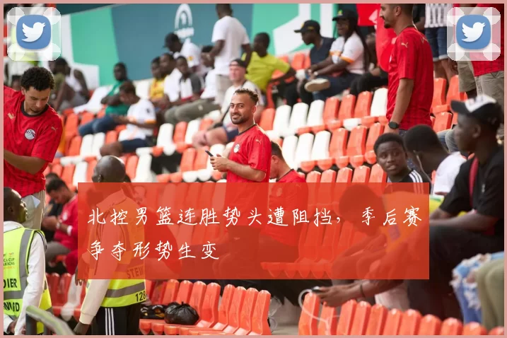 北控男篮连胜势头遭阻挡，季后赛争夺形势生变