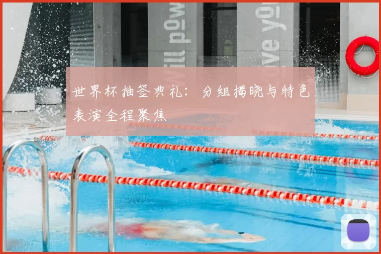 世界杯抽签典礼:分组揭晓与特色表演全程聚焦