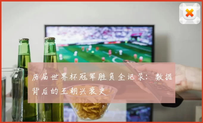 历届世界杯冠军胜负全记录:数据背后的王朝兴衰史