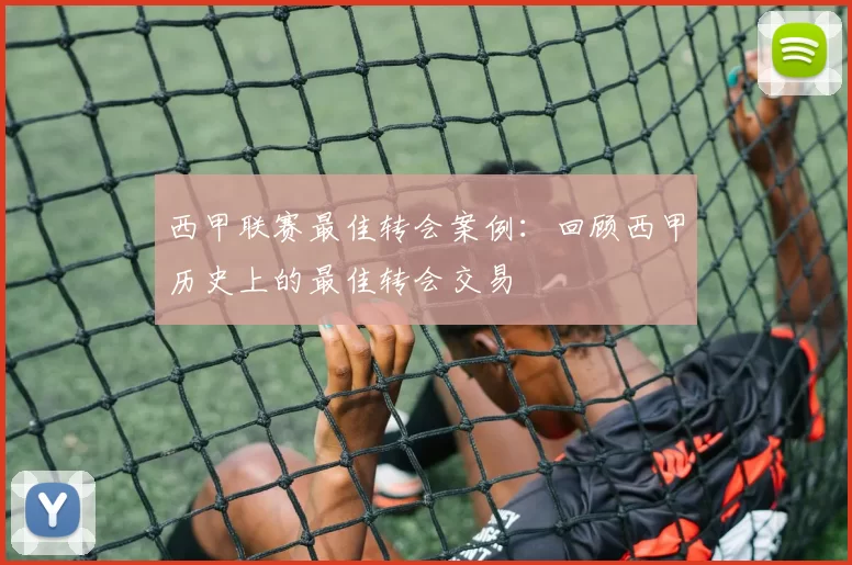 西甲联赛最佳转会案例:回顾西甲历史上的最佳转会交易