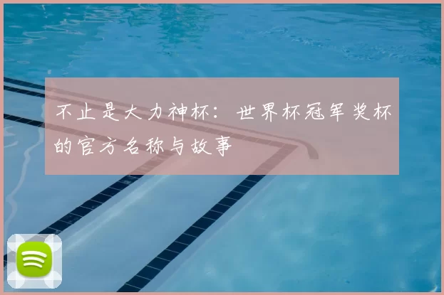 不止是大力神杯：世界杯冠军奖杯的官方名称与故事