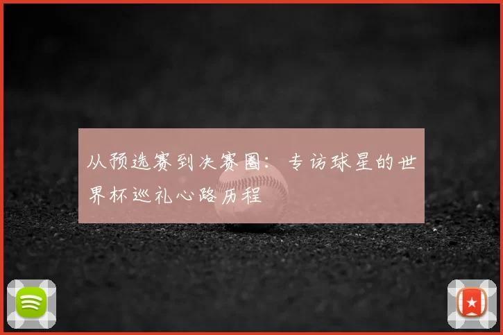 从预选赛到决赛圈：专访球星的世界杯巡礼心路历程