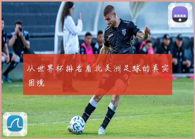 从世界杯排名看北美洲足球的真实困境
