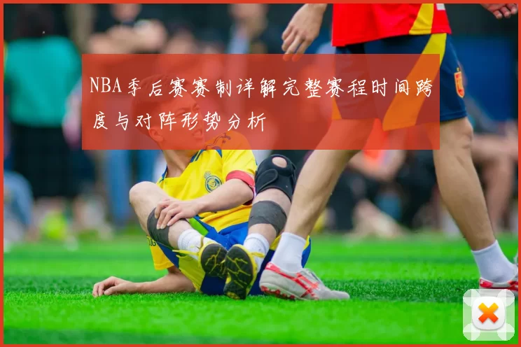 NBA季后赛赛制详解完整赛程时间跨度与对阵形势分析