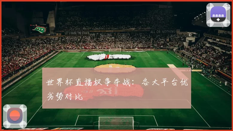 世界杯直播权争夺战:各大平台优劣势对比
