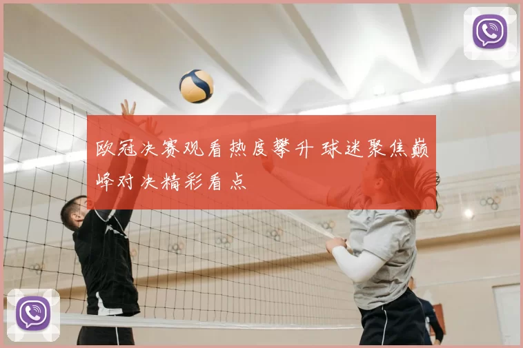 欧冠决赛观看热度攀升 球迷聚焦巅峰对决精彩看点