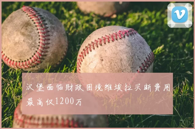 汉堡面临财政困境维埃拉买断费用最高仅1200万