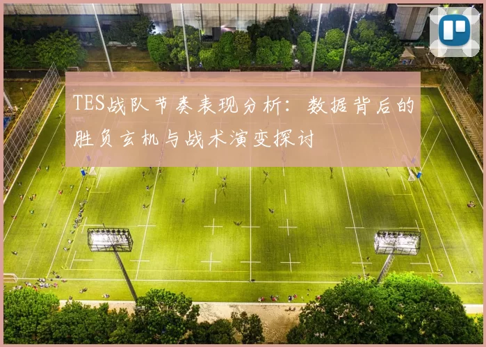 TES战队节奏表现分析：数据背后的胜负玄机与战术演变探讨
