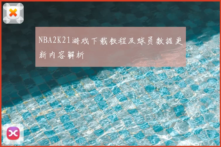 NBA2K21游戏下载教程及球员数据更新内容解析