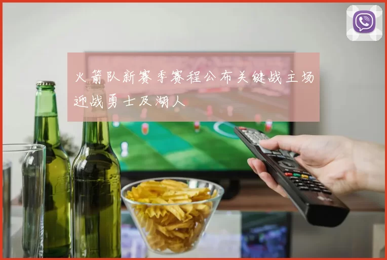 火箭队新赛季赛程公布关键战主场迎战勇士及湖人