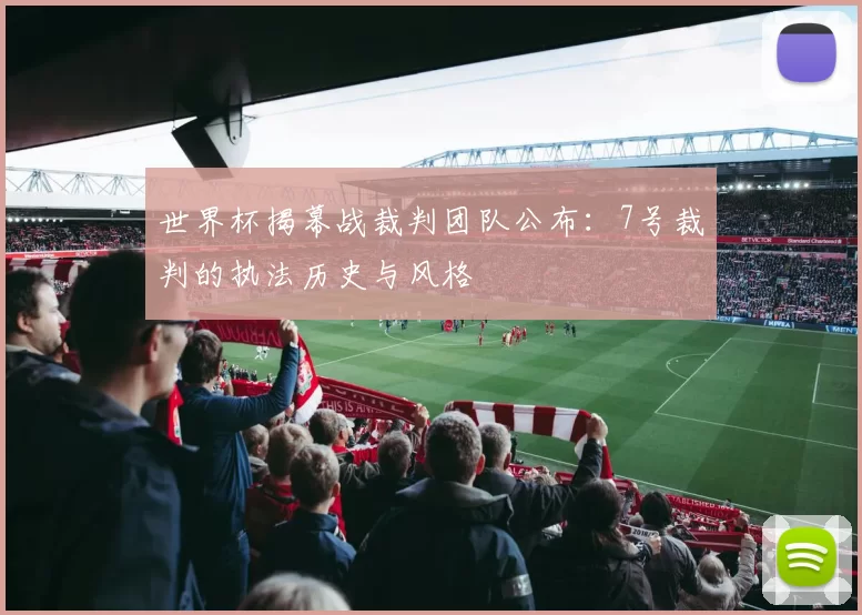 世界杯揭幕战裁判团队公布:7号裁判的执法历史与风格