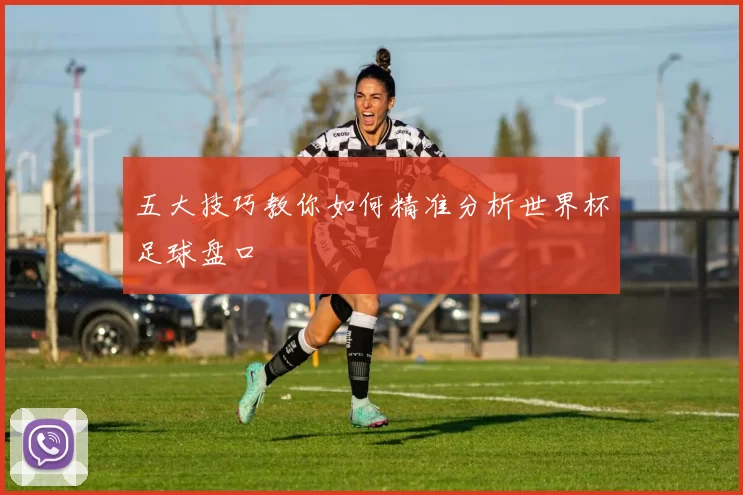 五大技巧教你如何精准分析世界杯足球盘口