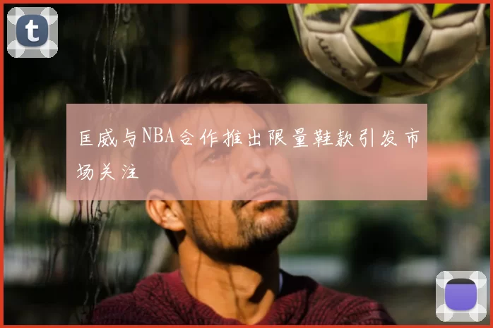 匡威与NBA合作推出限量鞋款引发市场关注