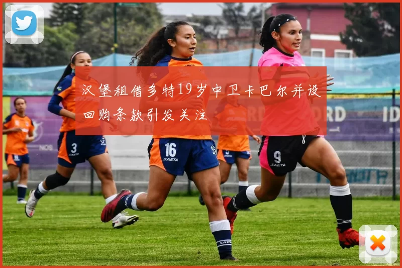 汉堡租借多特19岁中卫卡巴尔并设回购条款引发关注