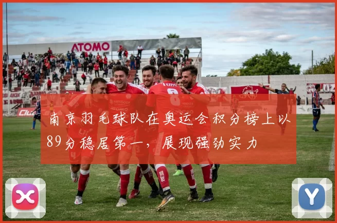 南京羽毛球队在奥运会积分榜上以89分稳居第一，展现强劲实力