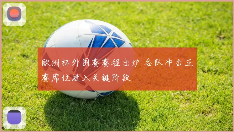 欧洲杯外围赛赛程出炉 各队冲击正赛席位进入关键阶段