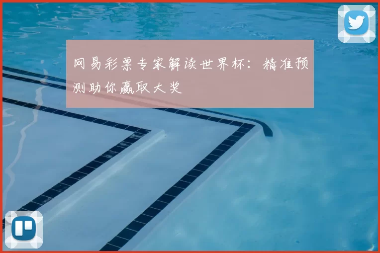网易彩票专家解读世界杯:精准预测助你赢取大奖