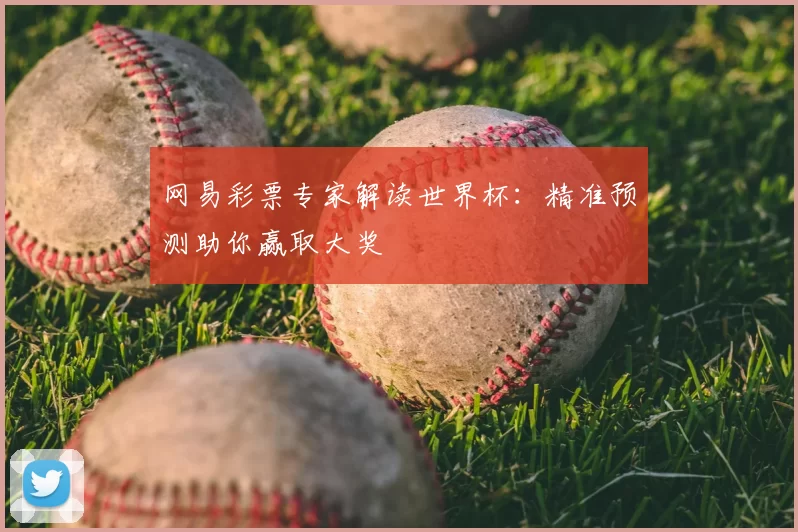 网易彩票专家解读世界杯：精准预测助你赢取大奖