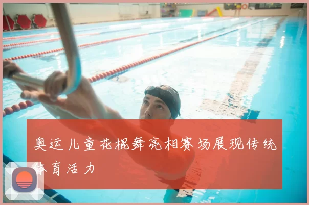 奥运儿童花棍舞亮相赛场展现传统体育活力