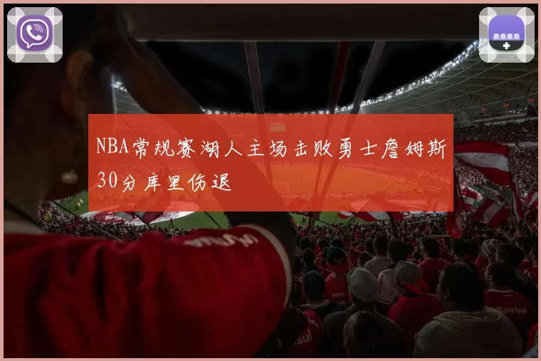 NBA常规赛湖人主场击败勇士詹姆斯30分库里伤退