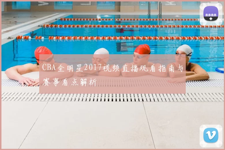CBA全明星2017视频直播观看指南与赛事看点解析