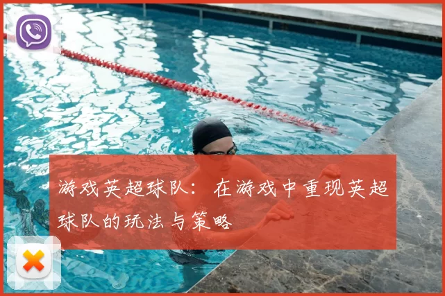 游戏英超球队:在游戏中重现英超球队的玩法与策略